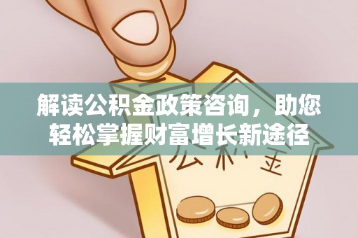 鸟松解读公积金政策咨询，助您轻松掌握财富增长新途径