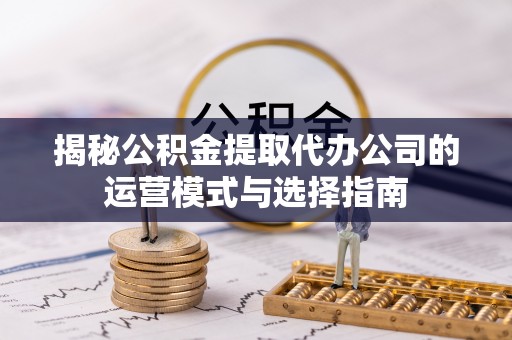 鸟松揭秘公积金提取代办公司的运营模式与选择指南