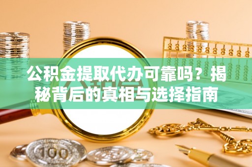 鸟松公积金提取代办可靠吗？揭秘背后的真相与选择指南