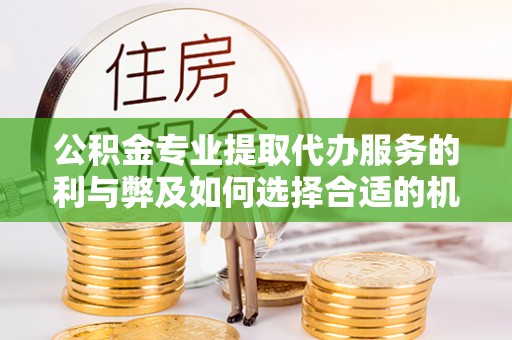 鸟松公积金专业提取代办服务的利与弊及如何选择合适的机构