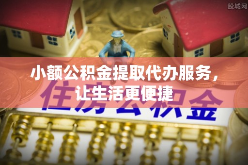 鸟松小额公积金提取代办服务，让生活更便捷