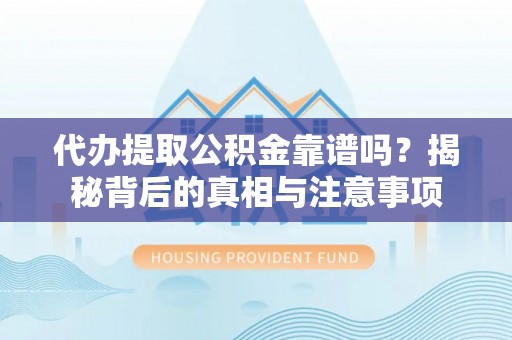 鸟松代办提取公积金靠谱吗？揭秘背后的真相与注意事项