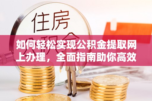 鸟松如何轻松实现公积金提取网上办理，全面指南助你高效完成
