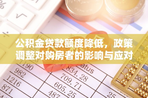 鸟松公积金贷款额度降低，政策调整对购房者的影响与应对策略