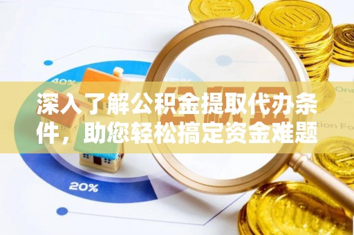 鸟松深入了解公积金提取代办条件，助您轻松搞定资金难题