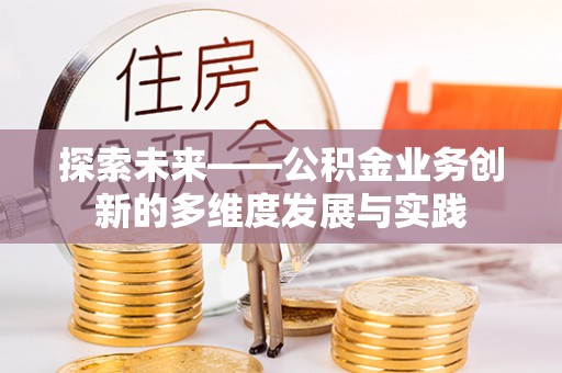 鸟松探索未来——公积金业务创新的多维度发展与实践