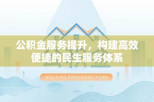 鸟松公积金服务提升，构建高效便捷的民生服务体系