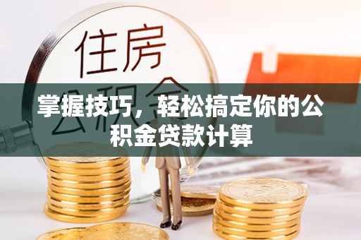 鸟松掌握技巧，轻松搞定你的公积金贷款计算