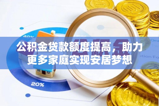 鸟松公积金贷款额度提高，助力更多家庭实现安居梦想