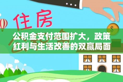 鸟松公积金支付范围扩大，政策红利与生活改善的双赢局面