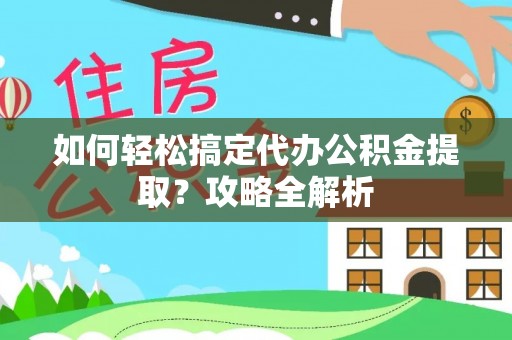 鸟松如何轻松搞定代办公积金提取？攻略全解析