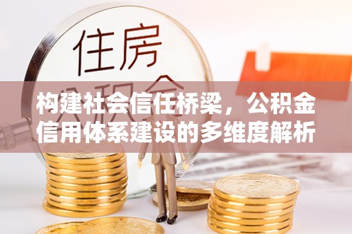 鸟松构建社会信任桥梁，公积金信用体系建设的多维度解析