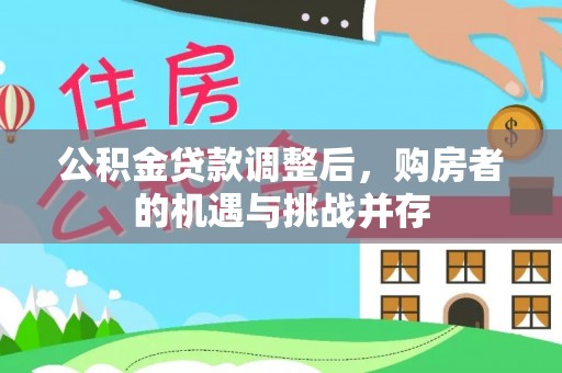鸟松公积金贷款调整后，购房者的机遇与挑战并存