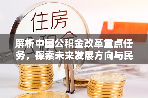 鸟松解析中国公积金改革重点任务，探索未来发展方向与民生影响
