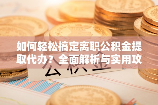 鸟松如何轻松搞定离职公积金提取代办？全面解析与实用攻略