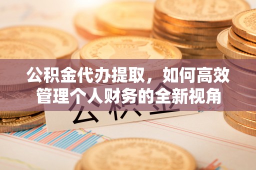 鸟松公积金代办提取，如何高效管理个人财务的全新视角