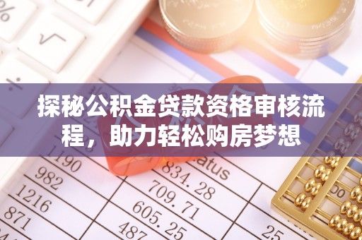 鸟松探秘公积金贷款资格审核流程，助力轻松购房梦想