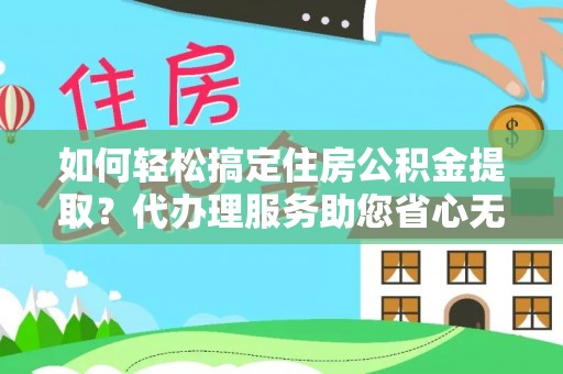 鸟松如何轻松搞定住房公积金提取？代办理服务助您省心无忧