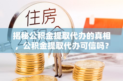 鸟松揭秘公积金提取代办的真相，公积金提取代办可信吗？
