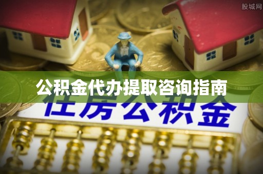 鸟松公积金代办提取咨询指南