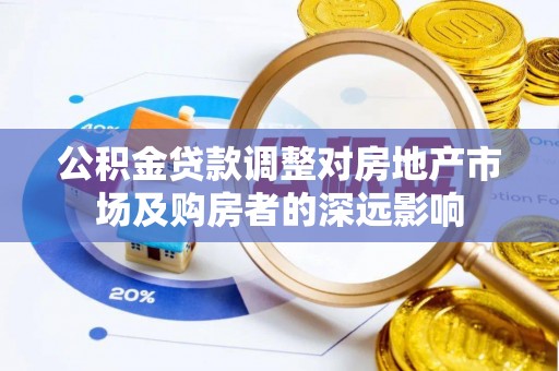 鸟松公积金贷款调整对房地产市场及购房者的深远影响